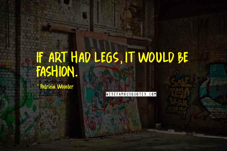 Patricia Wooster Quotes: IF ART HAD LEGS, IT WOULD BE FASHION.