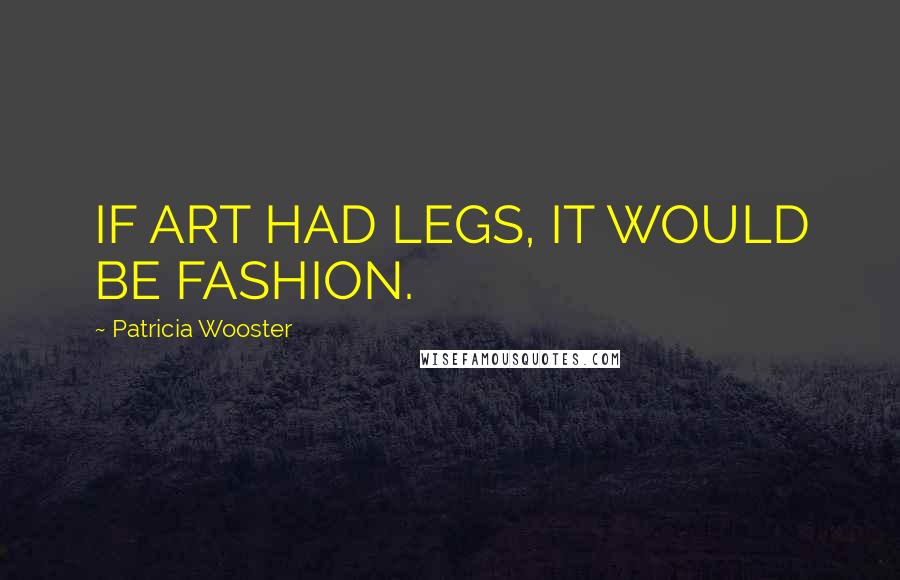 Patricia Wooster Quotes: IF ART HAD LEGS, IT WOULD BE FASHION.