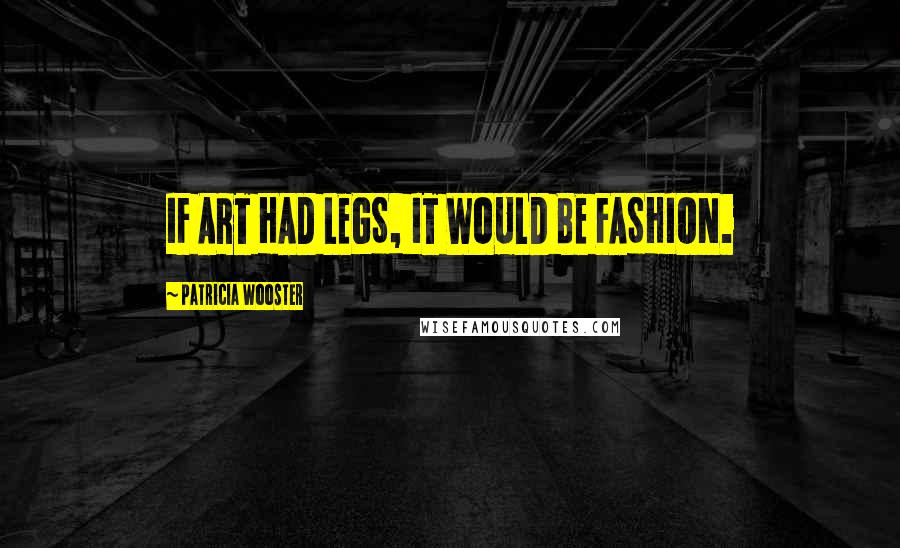 Patricia Wooster Quotes: IF ART HAD LEGS, IT WOULD BE FASHION.