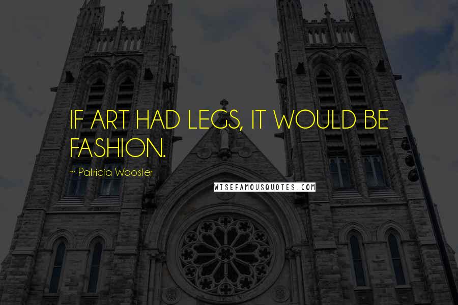 Patricia Wooster Quotes: IF ART HAD LEGS, IT WOULD BE FASHION.