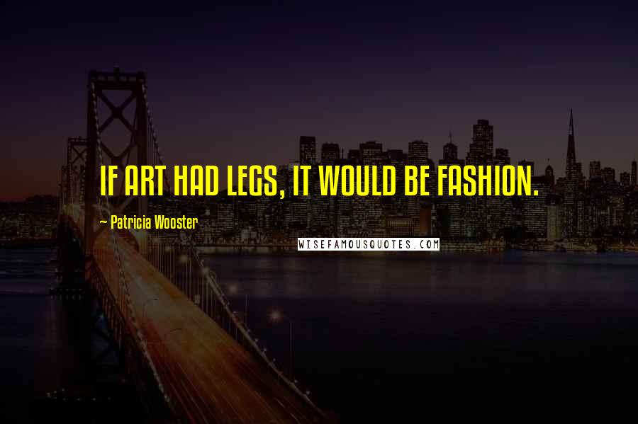 Patricia Wooster Quotes: IF ART HAD LEGS, IT WOULD BE FASHION.