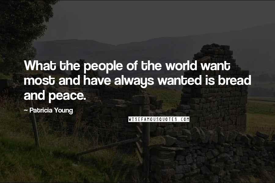 Patricia Young Quotes: What the people of the world want most and have always wanted is bread and peace.