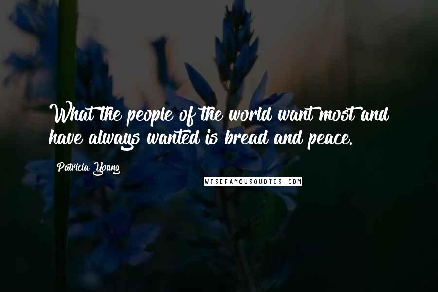 Patricia Young Quotes: What the people of the world want most and have always wanted is bread and peace.