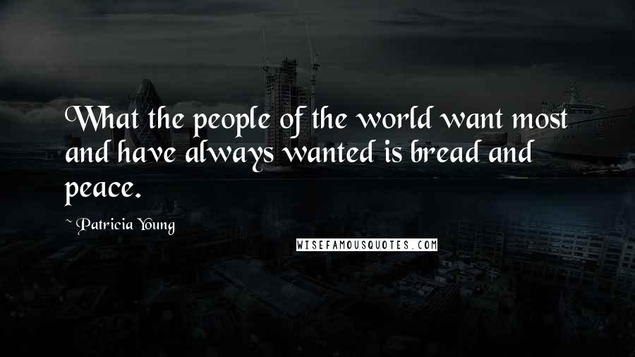 Patricia Young Quotes: What the people of the world want most and have always wanted is bread and peace.