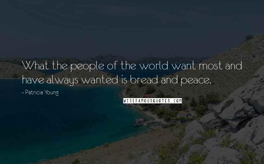 Patricia Young Quotes: What the people of the world want most and have always wanted is bread and peace.