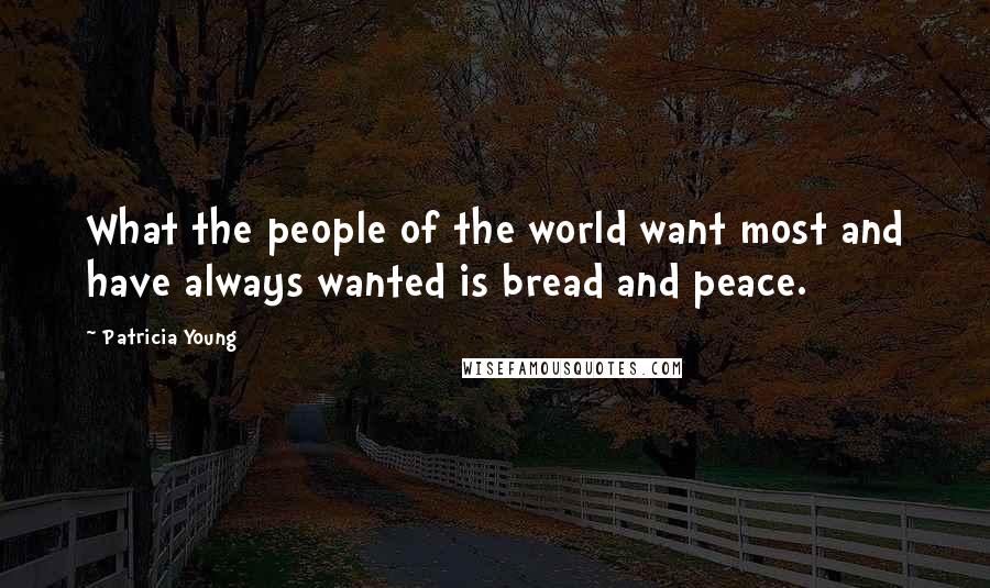 Patricia Young Quotes: What the people of the world want most and have always wanted is bread and peace.