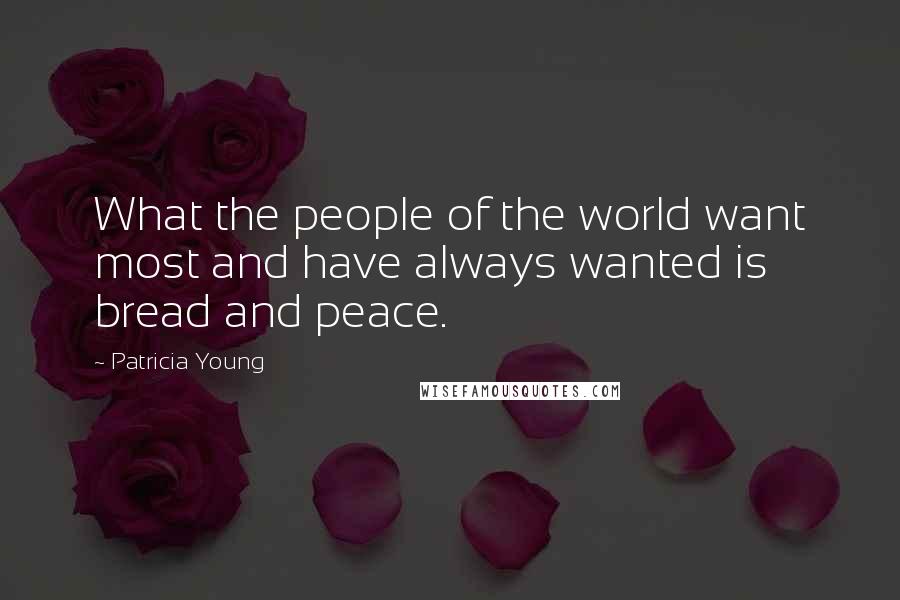 Patricia Young Quotes: What the people of the world want most and have always wanted is bread and peace.