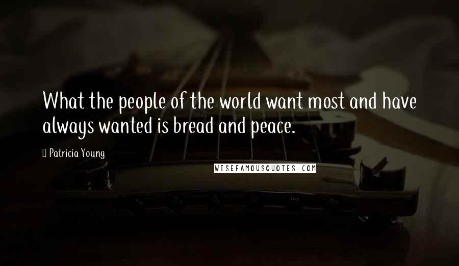 Patricia Young Quotes: What the people of the world want most and have always wanted is bread and peace.