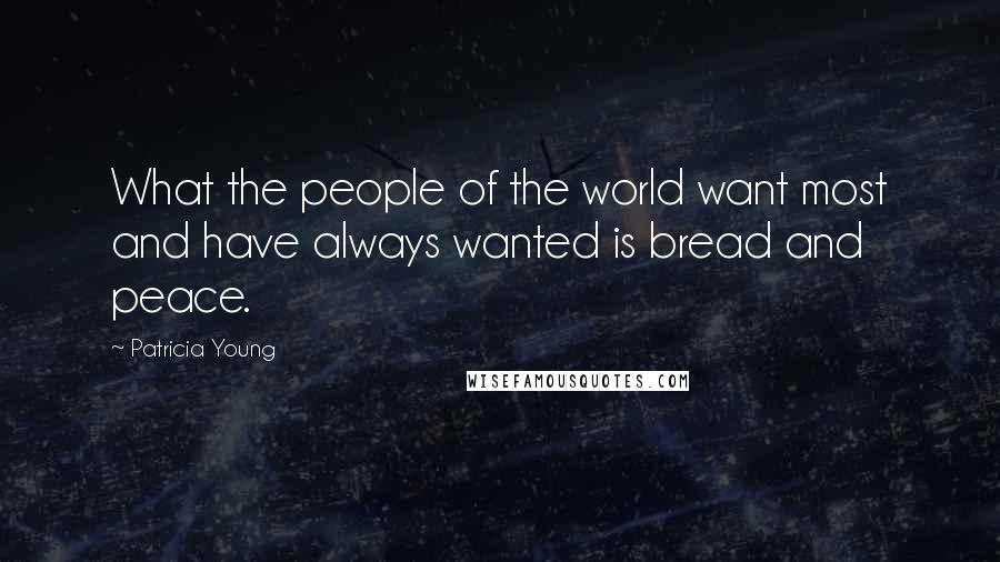 Patricia Young Quotes: What the people of the world want most and have always wanted is bread and peace.