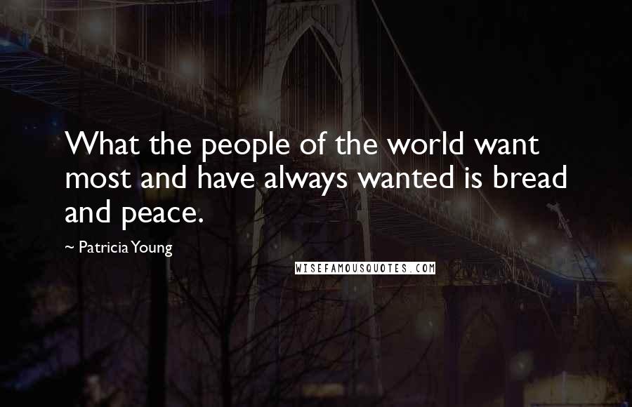 Patricia Young Quotes: What the people of the world want most and have always wanted is bread and peace.