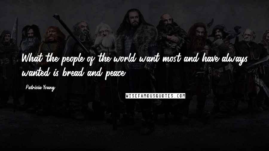 Patricia Young Quotes: What the people of the world want most and have always wanted is bread and peace.