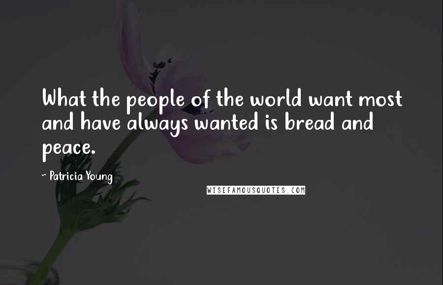 Patricia Young Quotes: What the people of the world want most and have always wanted is bread and peace.