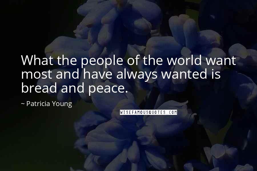 Patricia Young Quotes: What the people of the world want most and have always wanted is bread and peace.