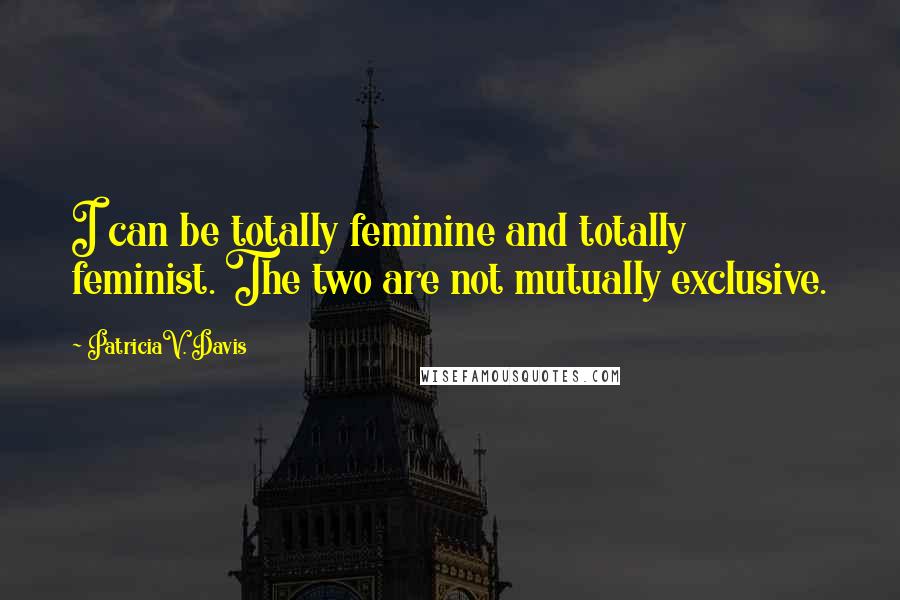 PatriciaV. Davis Quotes: I can be totally feminine and totally feminist. The two are not mutually exclusive.