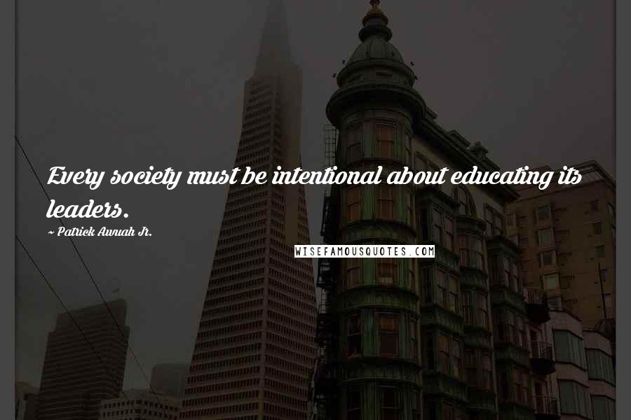 Patrick Awuah Jr. Quotes: Every society must be intentional about educating its leaders.