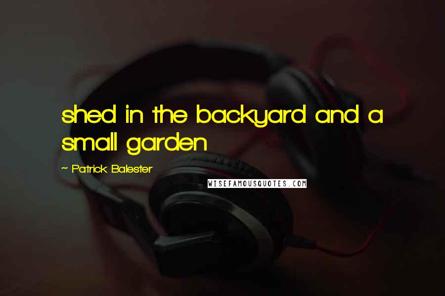Patrick Balester Quotes: shed in the backyard and a small garden