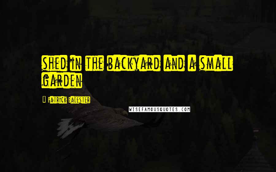 Patrick Balester Quotes: shed in the backyard and a small garden