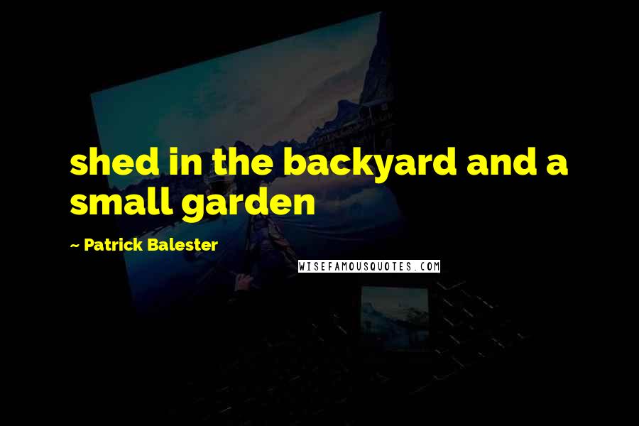 Patrick Balester Quotes: shed in the backyard and a small garden