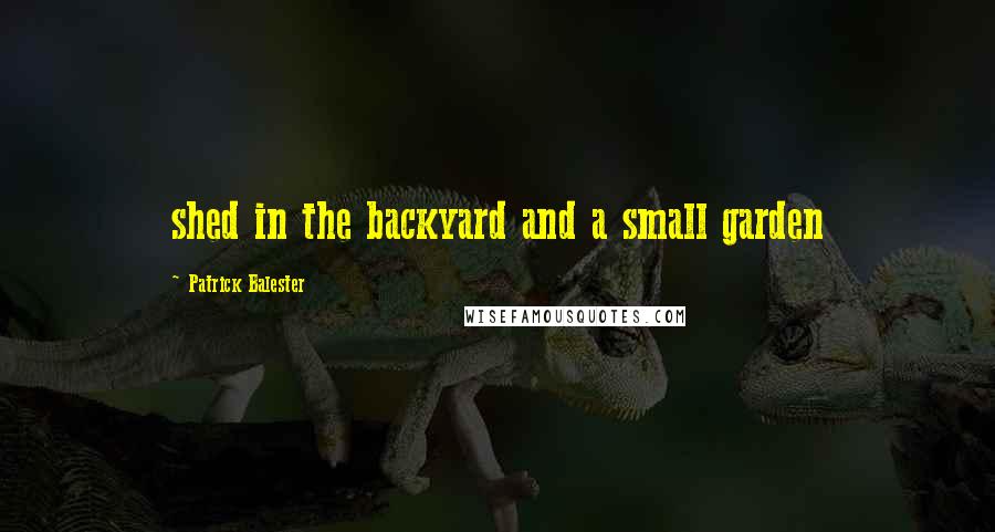 Patrick Balester Quotes: shed in the backyard and a small garden