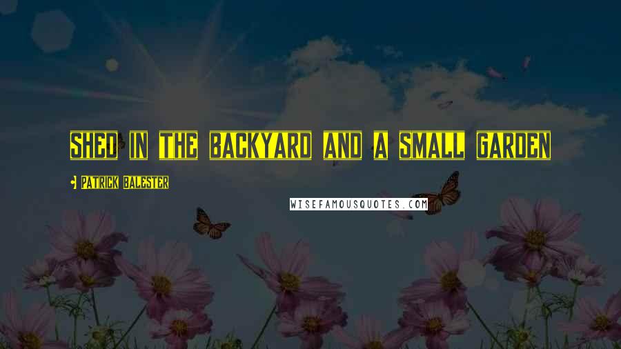 Patrick Balester Quotes: shed in the backyard and a small garden