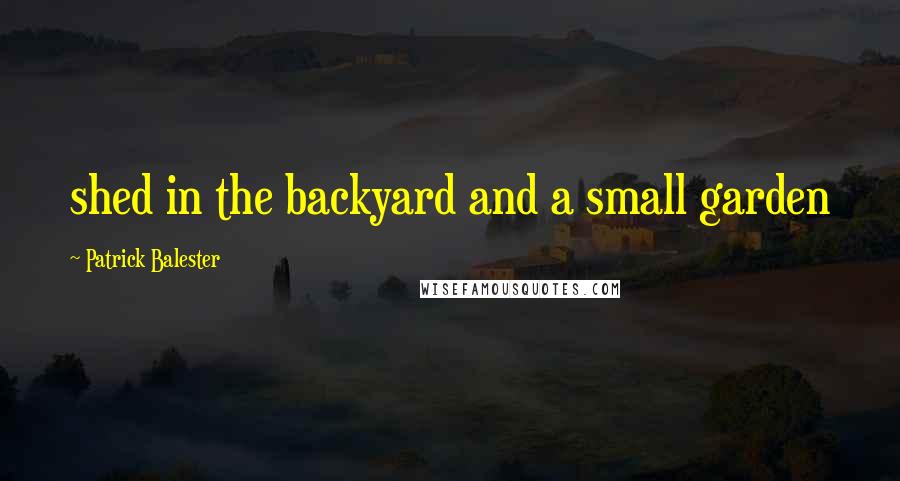 Patrick Balester Quotes: shed in the backyard and a small garden