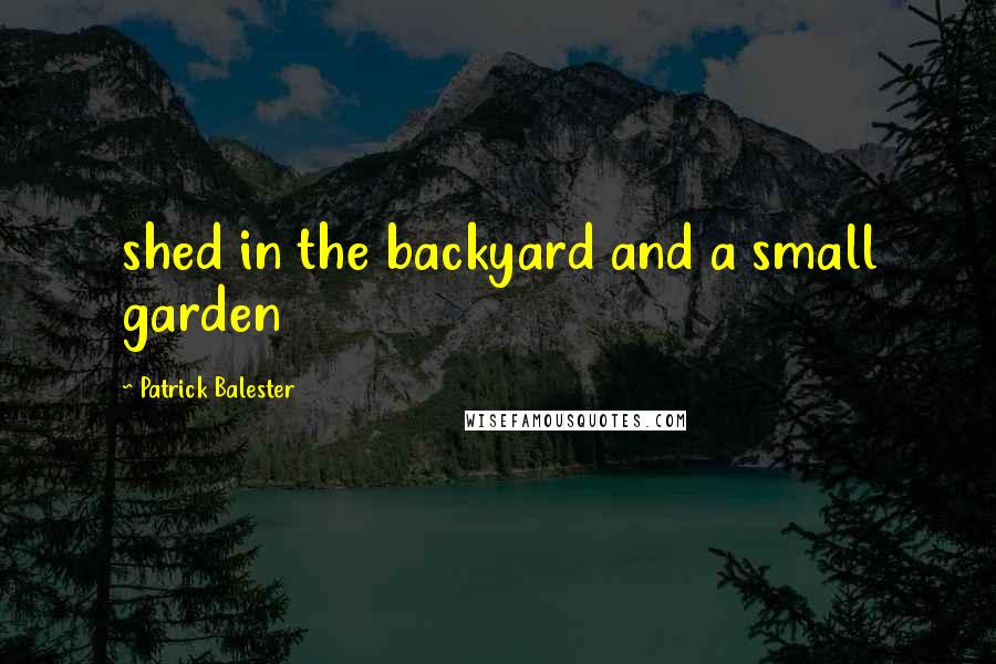 Patrick Balester Quotes: shed in the backyard and a small garden