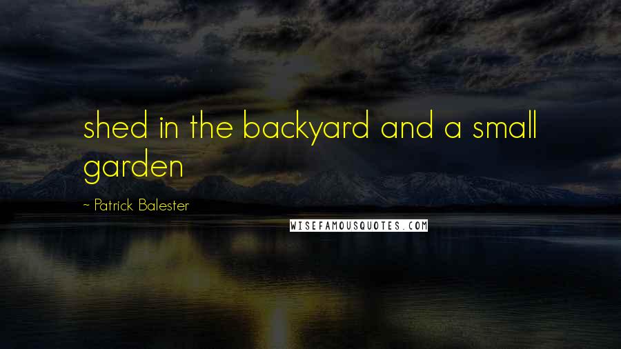 Patrick Balester Quotes: shed in the backyard and a small garden