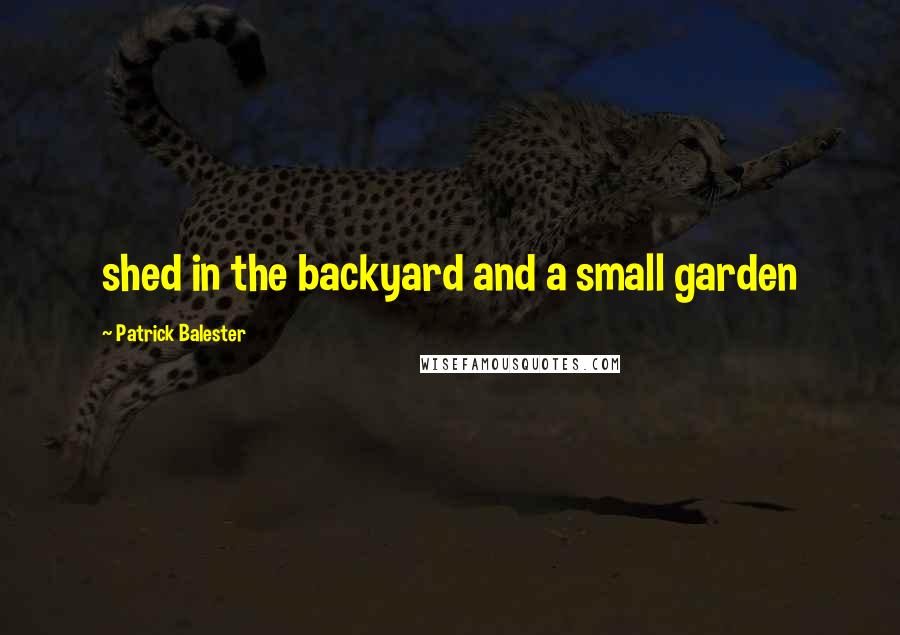 Patrick Balester Quotes: shed in the backyard and a small garden