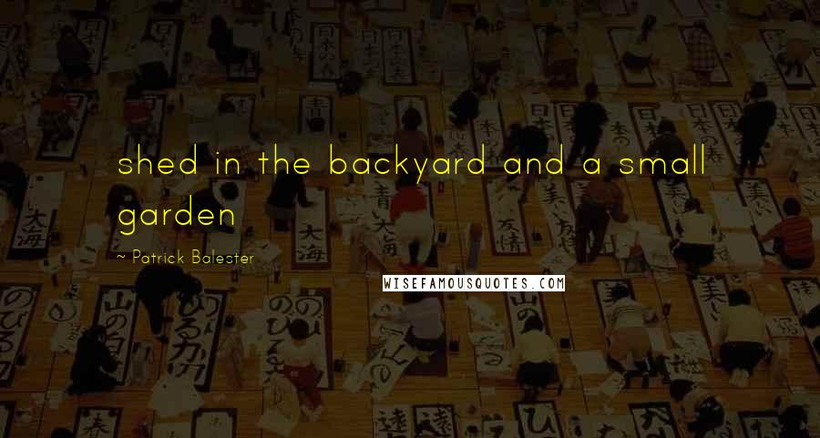 Patrick Balester Quotes: shed in the backyard and a small garden