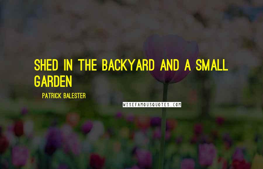 Patrick Balester Quotes: shed in the backyard and a small garden