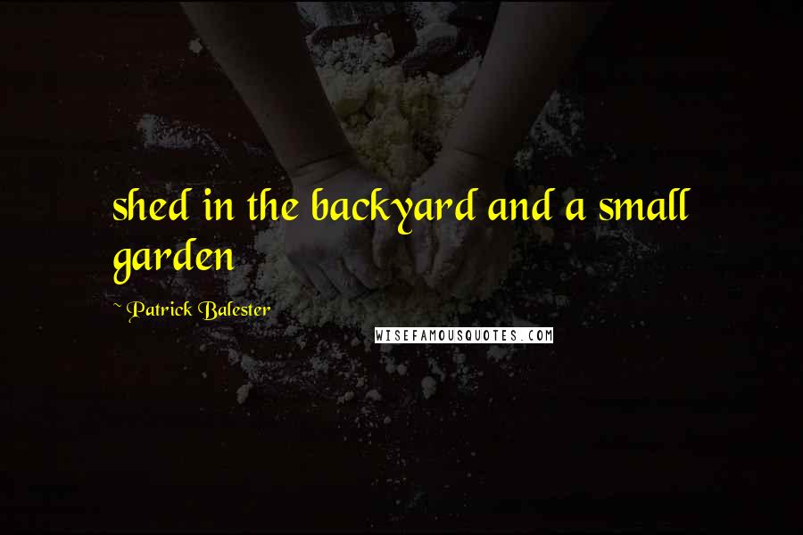 Patrick Balester Quotes: shed in the backyard and a small garden