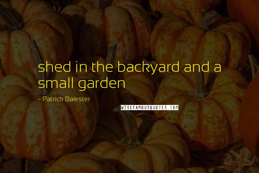 Patrick Balester Quotes: shed in the backyard and a small garden