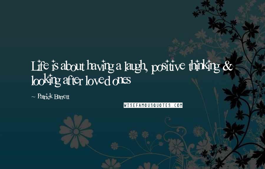 Patrick Barrett Quotes: Life is about having a laugh, positive thinking & looking after loved ones