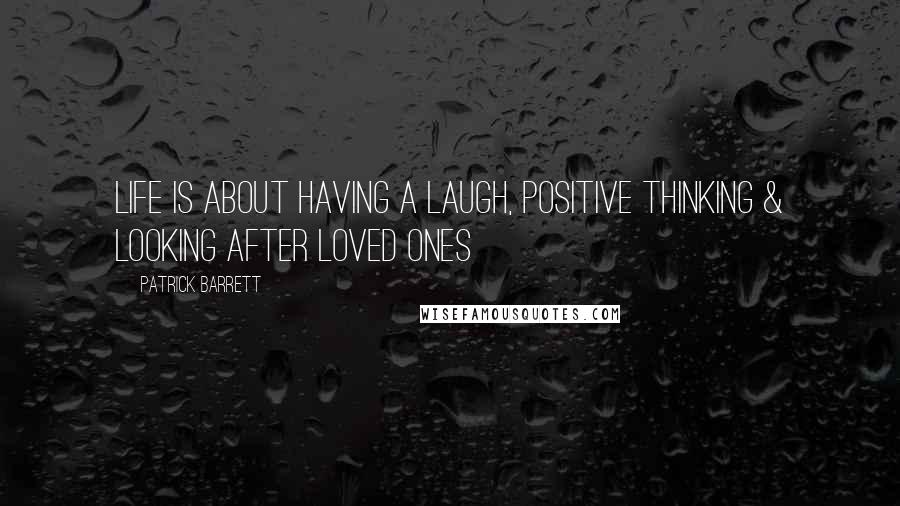 Patrick Barrett Quotes: Life is about having a laugh, positive thinking & looking after loved ones