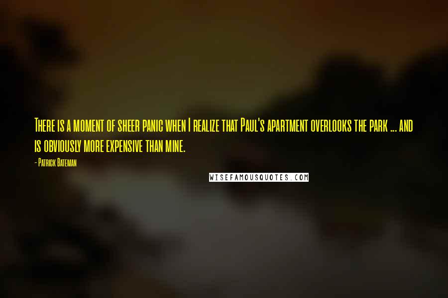 Patrick Bateman Quotes: There is a moment of sheer panic when I realize that Paul's apartment overlooks the park ... and is obviously more expensive than mine.