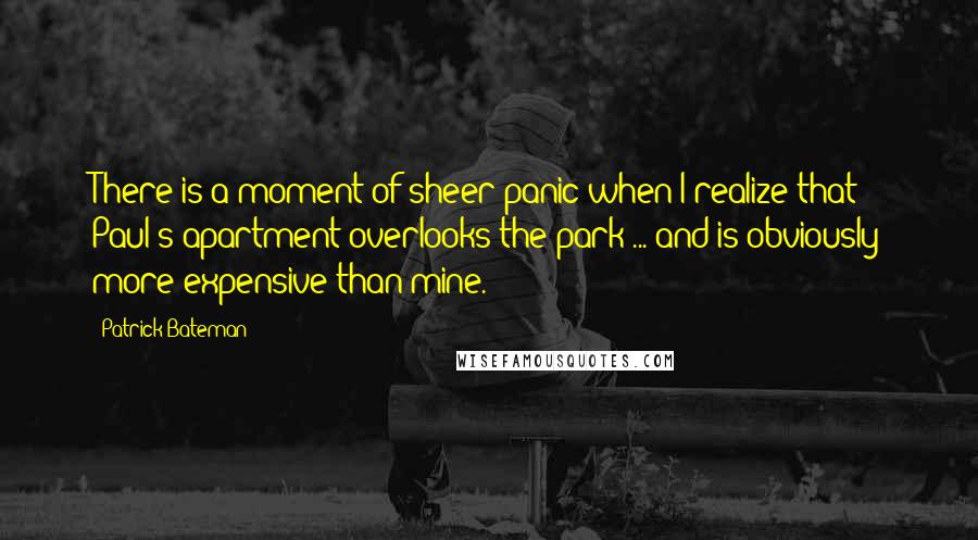 Patrick Bateman Quotes: There is a moment of sheer panic when I realize that Paul's apartment overlooks the park ... and is obviously more expensive than mine.