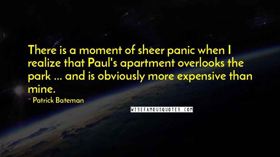 Patrick Bateman Quotes: There is a moment of sheer panic when I realize that Paul's apartment overlooks the park ... and is obviously more expensive than mine.