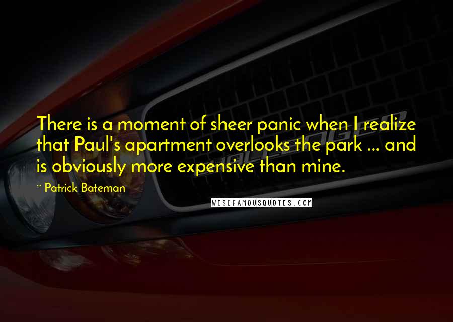 Patrick Bateman Quotes: There is a moment of sheer panic when I realize that Paul's apartment overlooks the park ... and is obviously more expensive than mine.