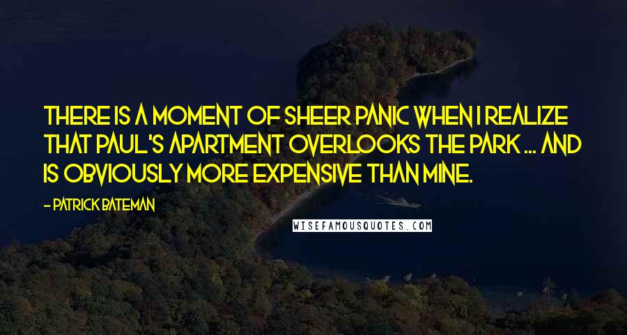 Patrick Bateman Quotes: There is a moment of sheer panic when I realize that Paul's apartment overlooks the park ... and is obviously more expensive than mine.