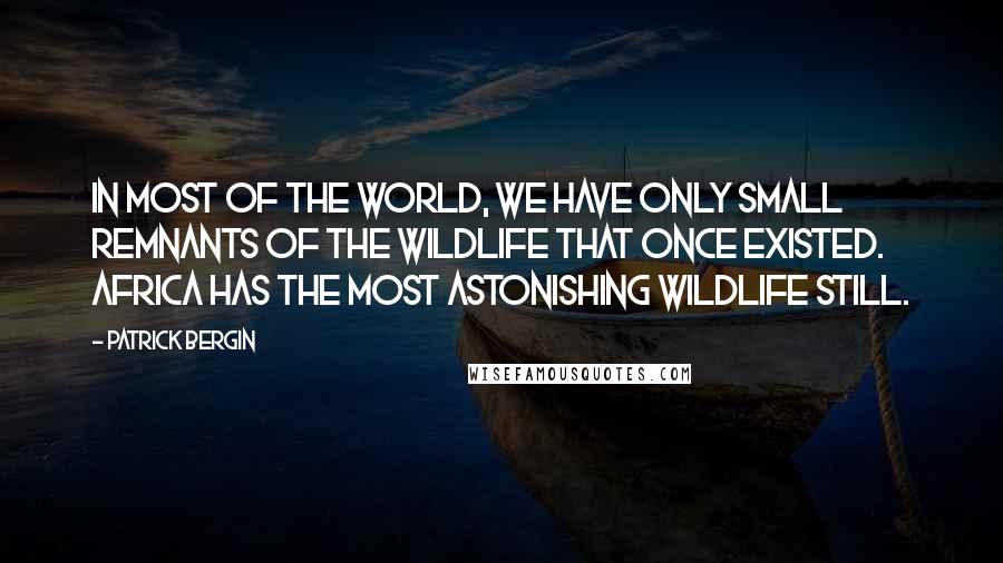 Patrick Bergin Quotes: In most of the world, we have only small remnants of the wildlife that once existed. Africa has the most astonishing wildlife still.