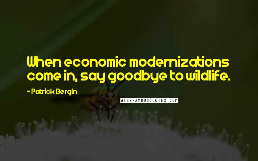 Patrick Bergin Quotes: When economic modernizations come in, say goodbye to wildlife.