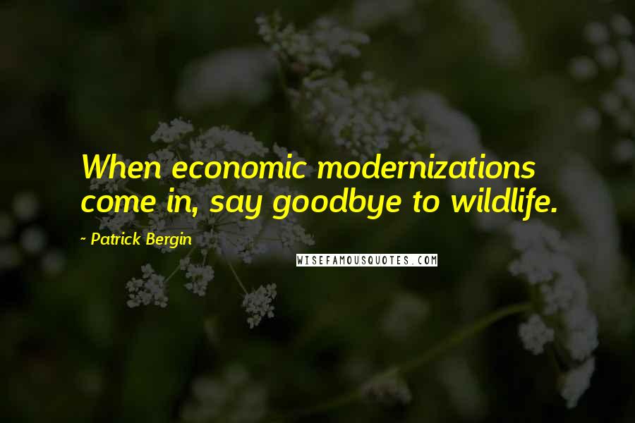 Patrick Bergin Quotes: When economic modernizations come in, say goodbye to wildlife.