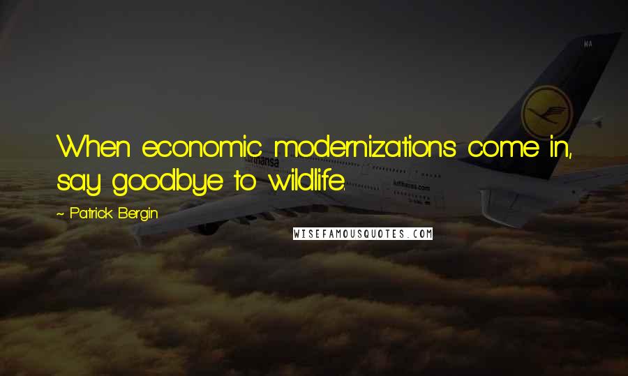 Patrick Bergin Quotes: When economic modernizations come in, say goodbye to wildlife.