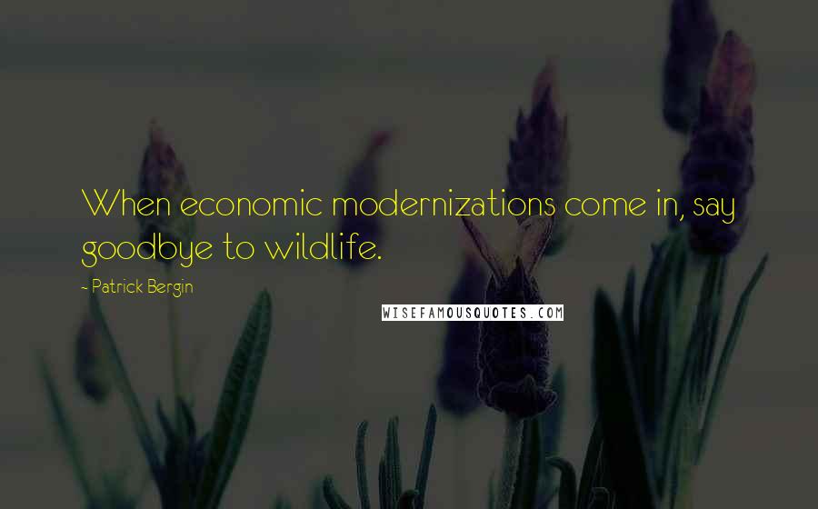 Patrick Bergin Quotes: When economic modernizations come in, say goodbye to wildlife.