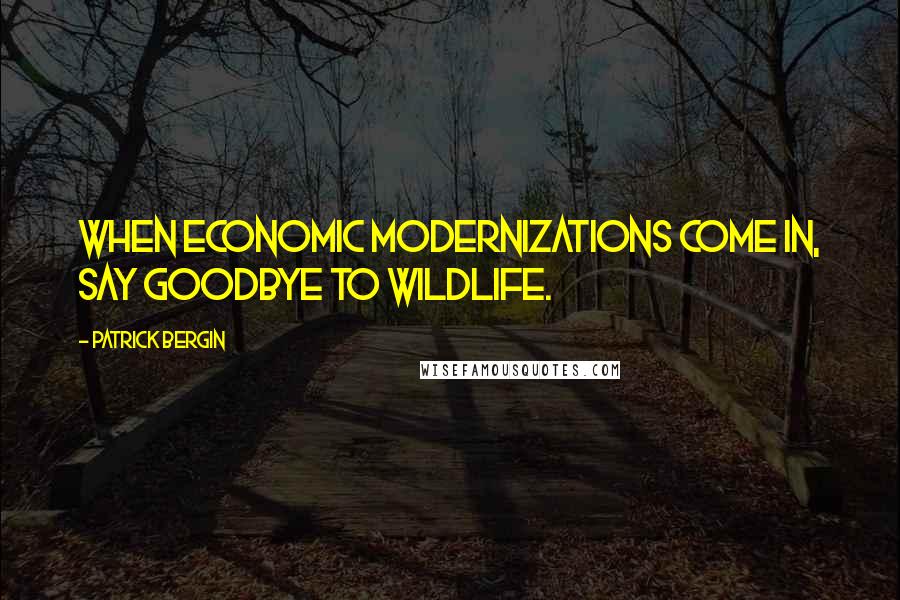 Patrick Bergin Quotes: When economic modernizations come in, say goodbye to wildlife.