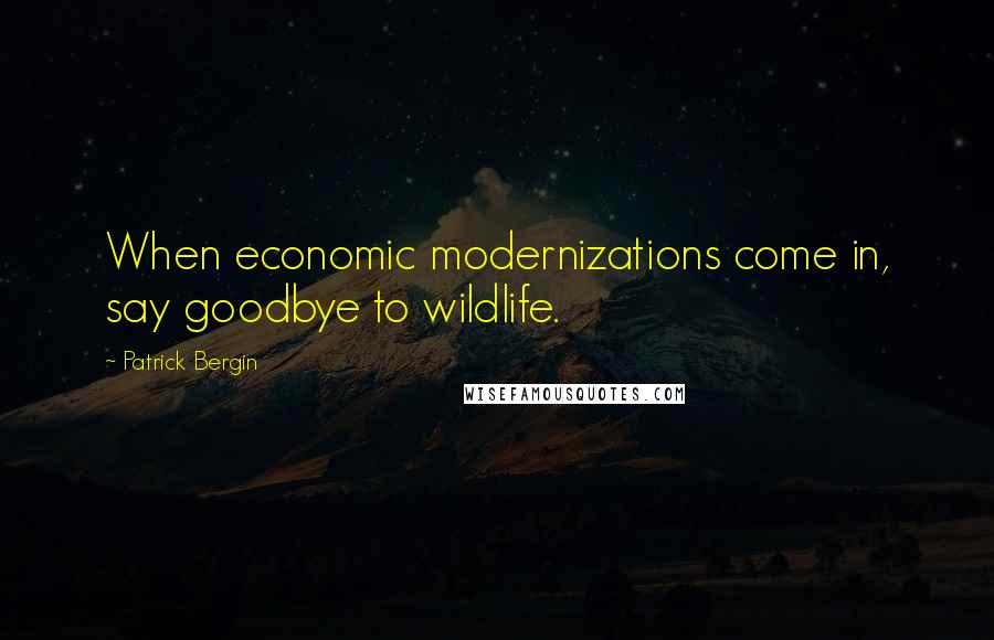 Patrick Bergin Quotes: When economic modernizations come in, say goodbye to wildlife.