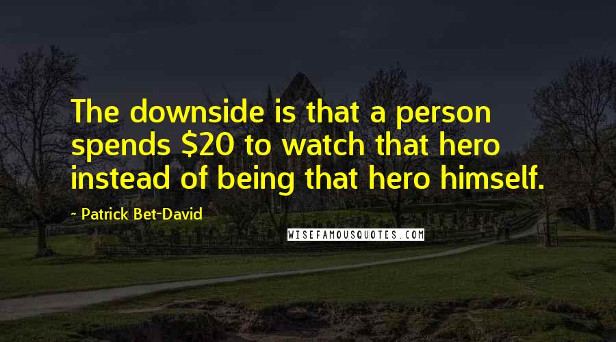 Patrick Bet-David Quotes: The downside is that a person spends $20 to watch that hero instead of being that hero himself.