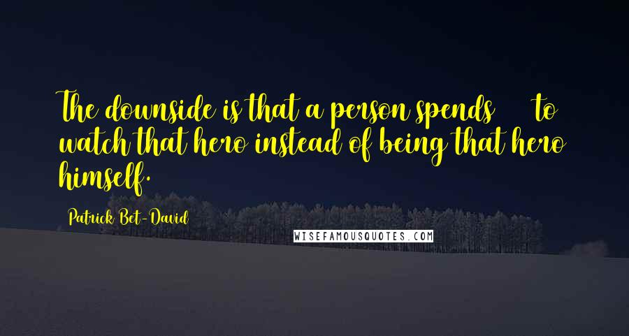 Patrick Bet-David Quotes: The downside is that a person spends $20 to watch that hero instead of being that hero himself.