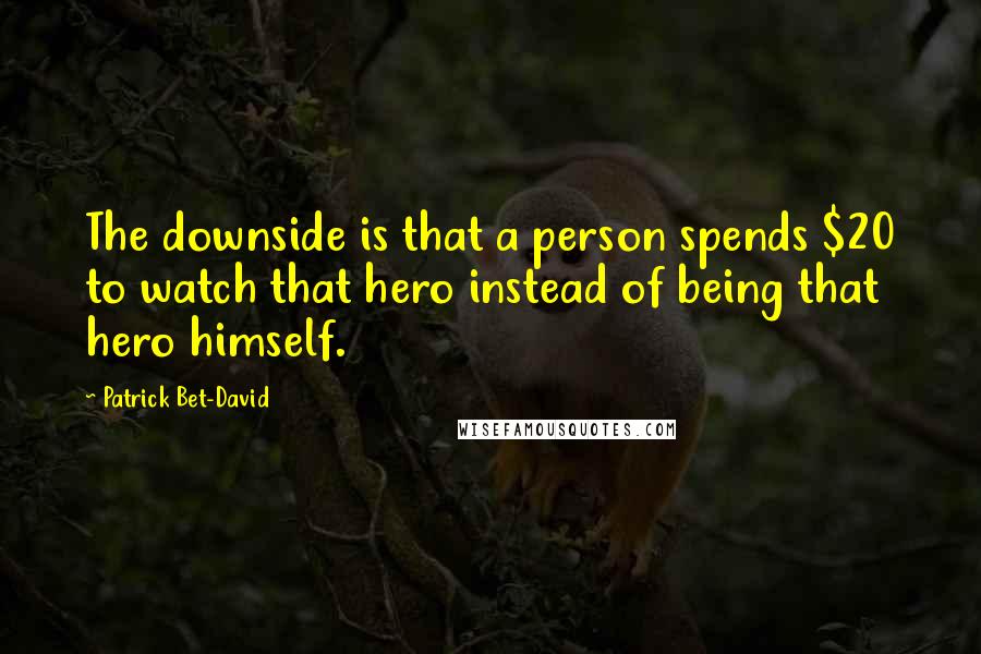 Patrick Bet-David Quotes: The downside is that a person spends $20 to watch that hero instead of being that hero himself.