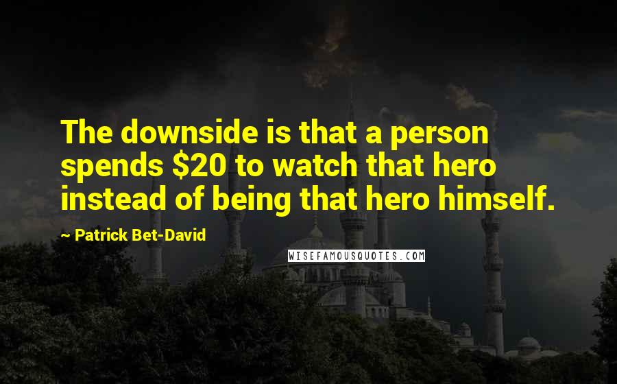 Patrick Bet-David Quotes: The downside is that a person spends $20 to watch that hero instead of being that hero himself.